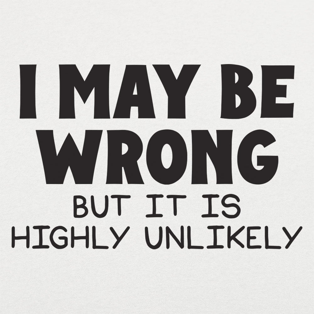 I May Be Wrong But It Is Highly Unlikely