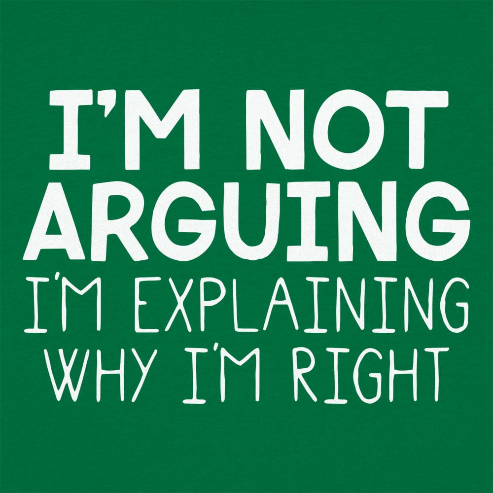 I'm Not Arguing I'm Explaining Why I'm Right
