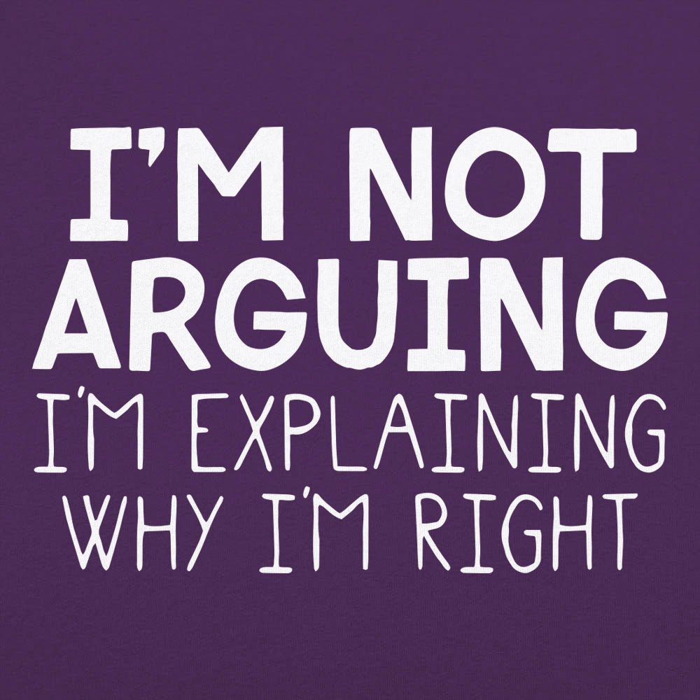 I'm Not Arguing I'm Explaining Why I'm Right