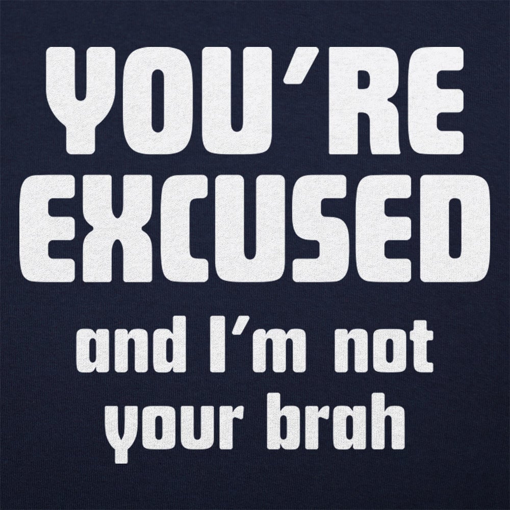 You're Excused and I'm Not Your Brah