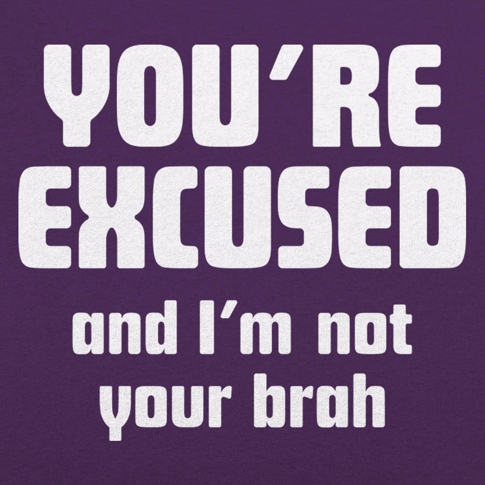 You're Excused and I'm Not Your Brah