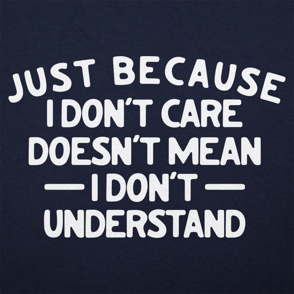 Just Because I Don't Care Doesn't Mean I Don't Understand