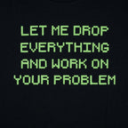 Let Me Drop Everything and Work on Your Problem