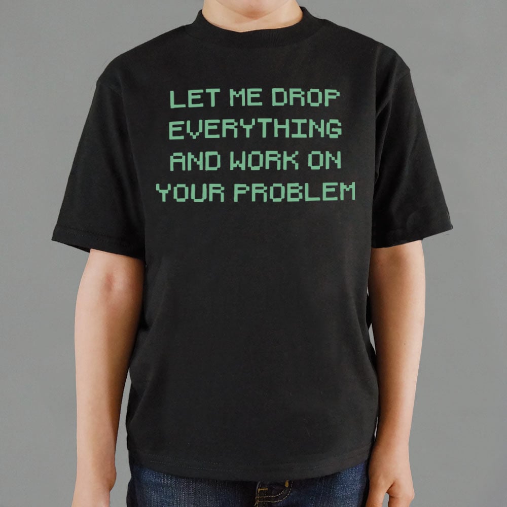 Let Me Drop Everything and Work on Your Problem