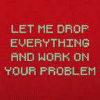 Let Me Drop Everything and Work on Your Problem