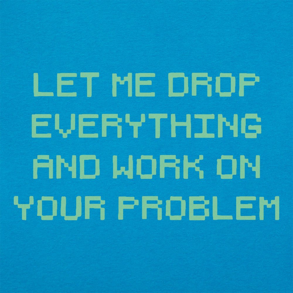 Let Me Drop Everything and Work on Your Problem