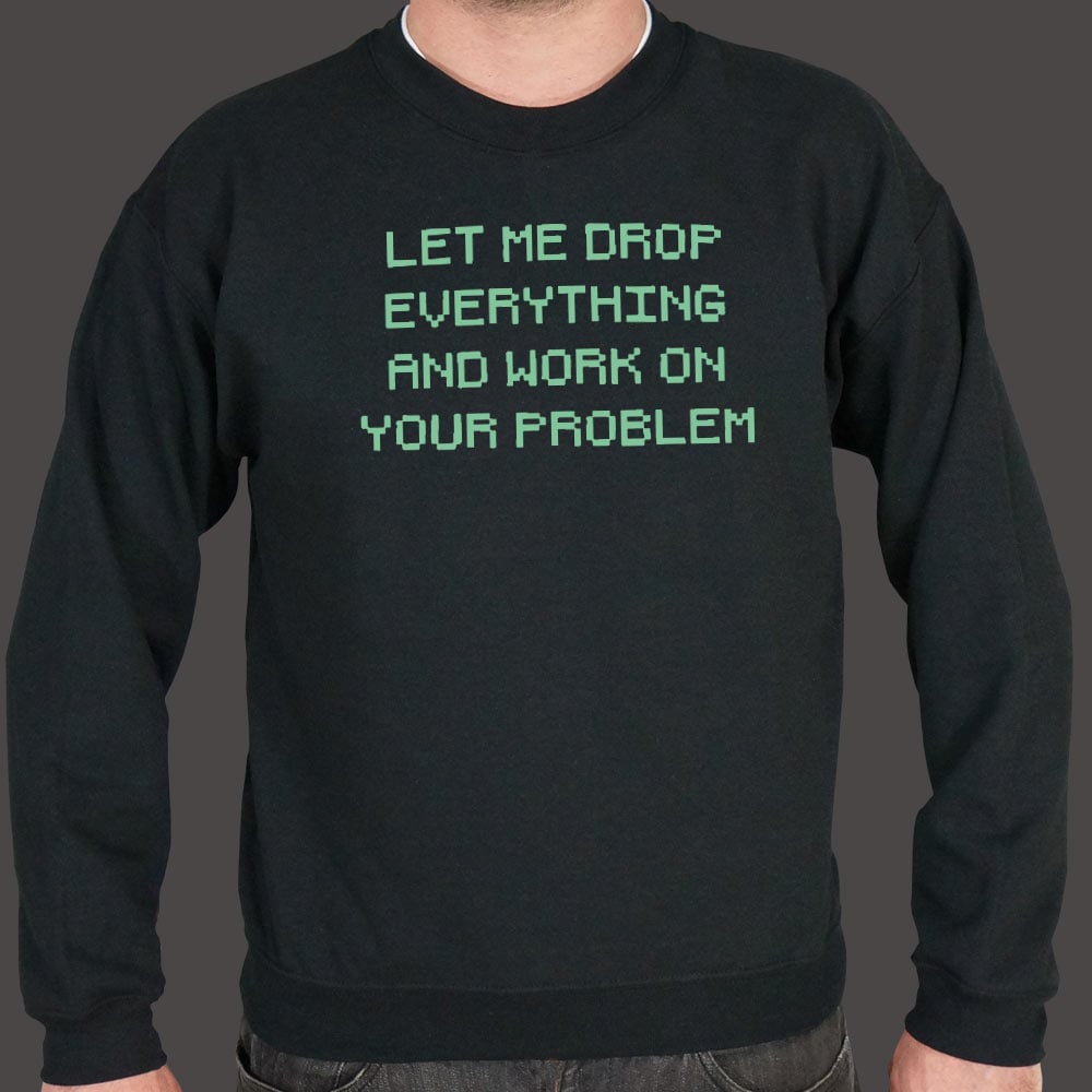 Let Me Drop Everything and Work on Your Problem