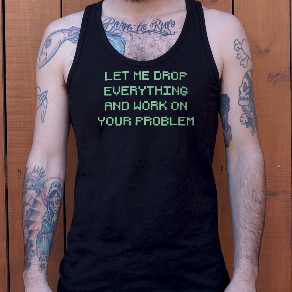 Let Me Drop Everything and Work on Your Problem