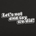 Let's Not And Say We Did!