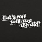 Let's Not And Say We Did!