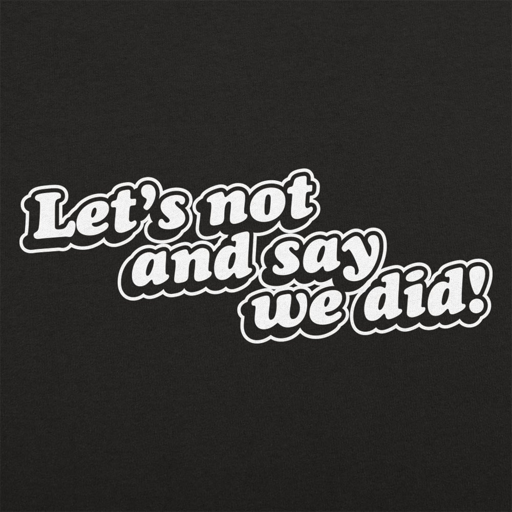 Let's Not And Say We Did!