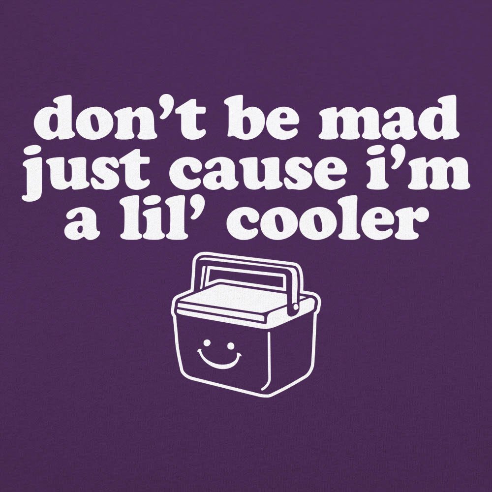 Don't Be Mad Just Cause I'm a Little Cooler