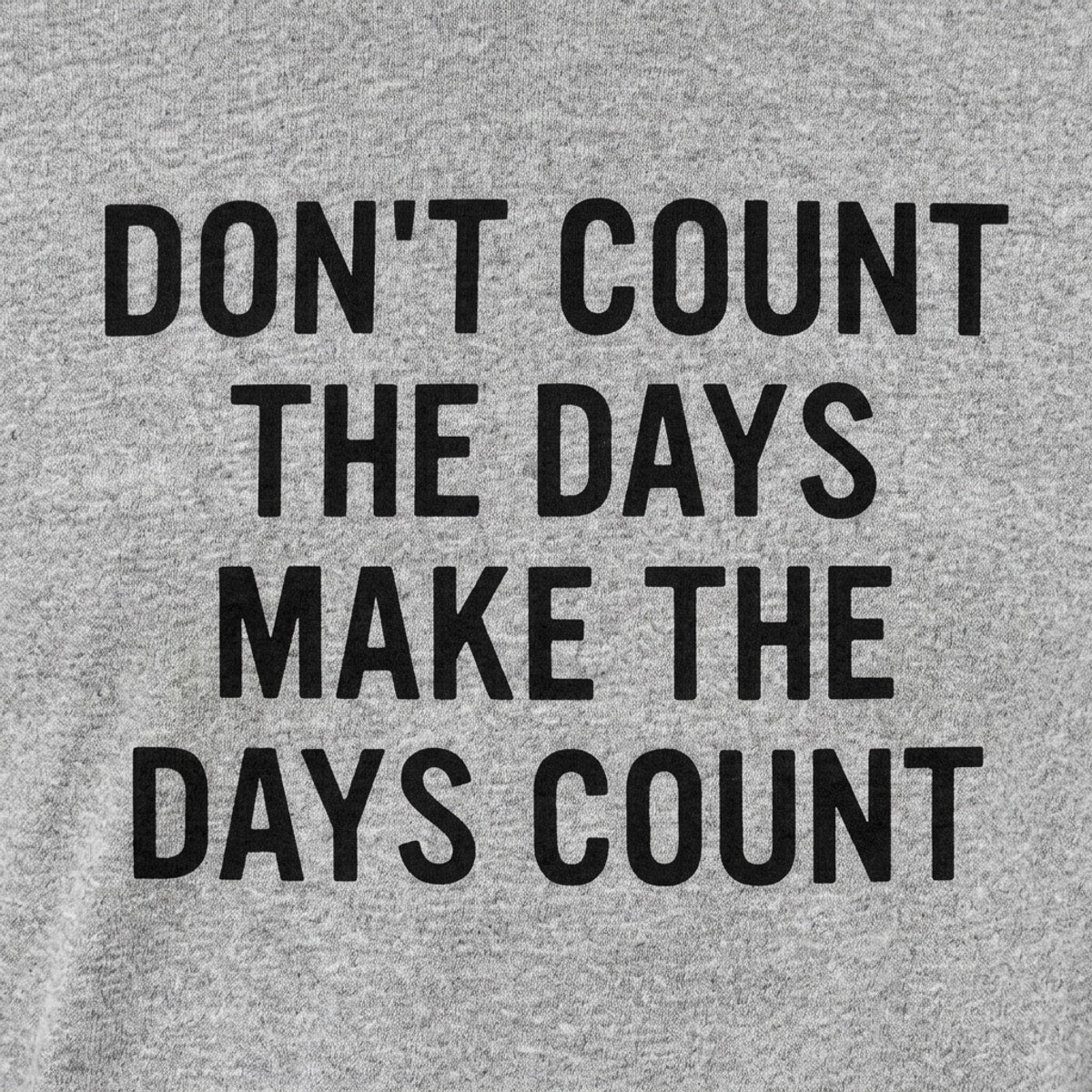Don't Count The Days. Make The Days Count