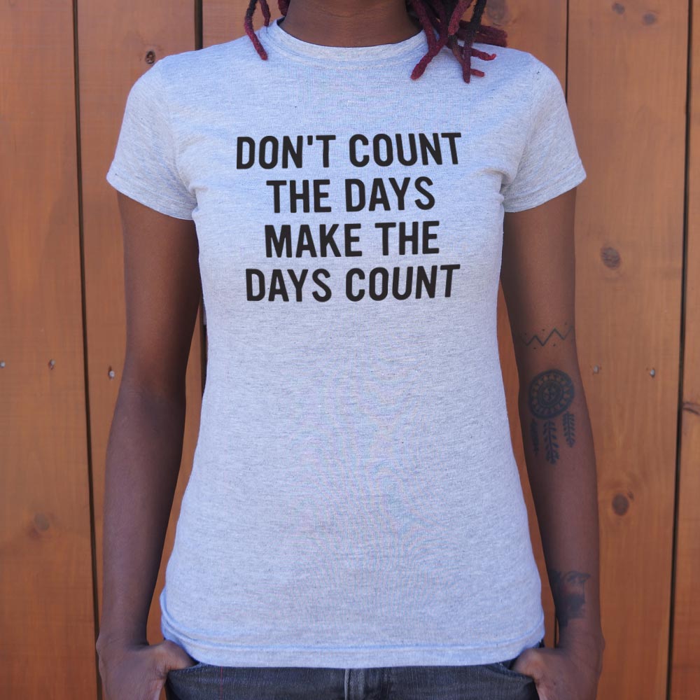 Don't Count The Days. Make The Days Count