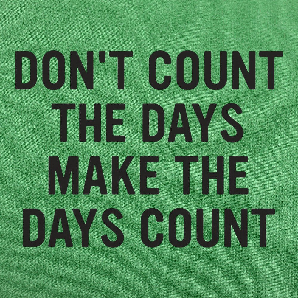 Don't Count The Days. Make The Days Count