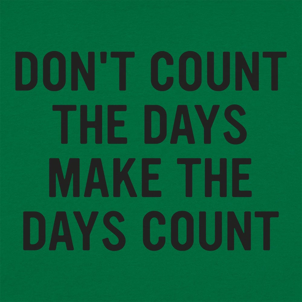 Don't Count The Days. Make The Days Count