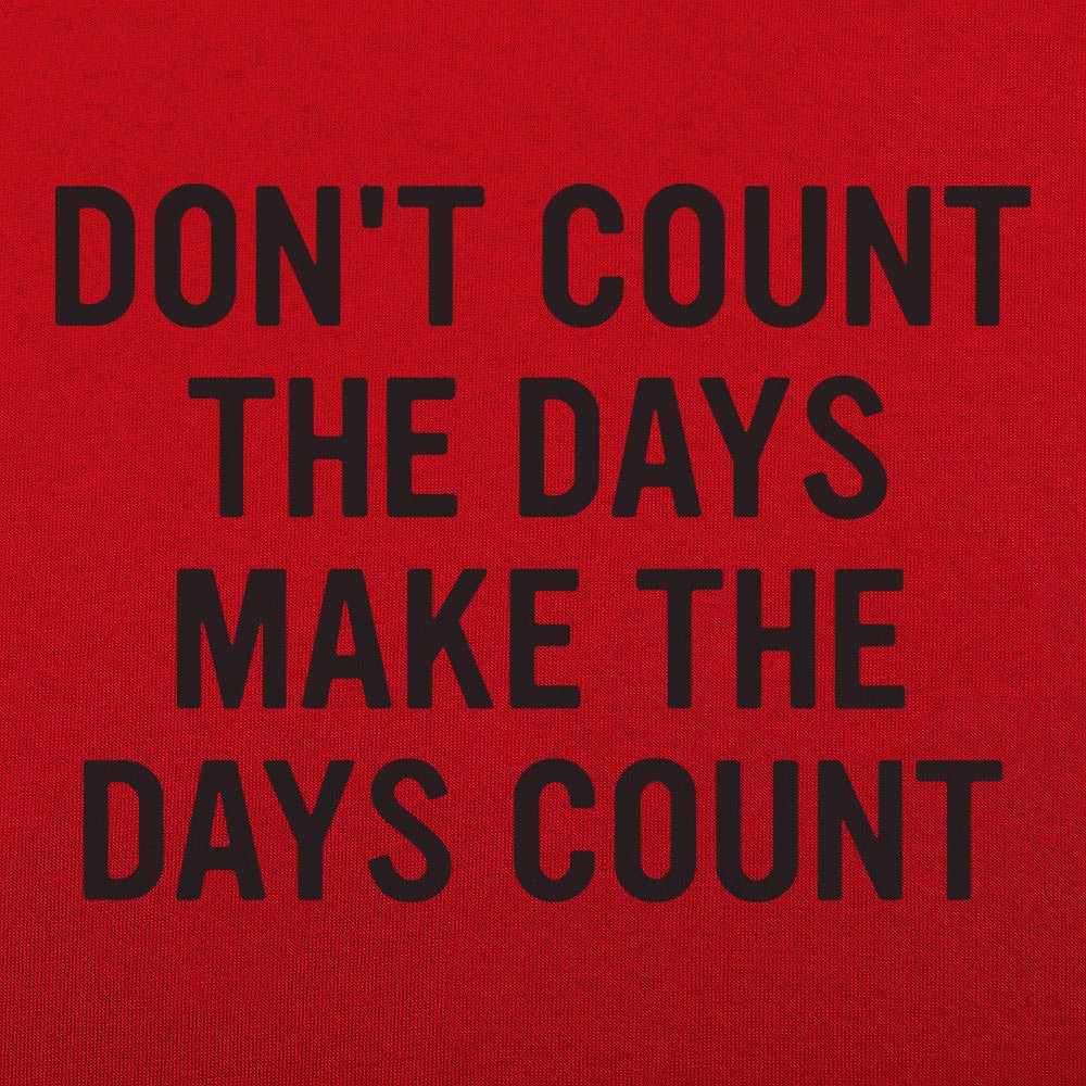 Don't Count The Days. Make The Days Count