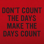 Don't Count The Days. Make The Days Count