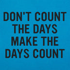 Don't Count The Days. Make The Days Count