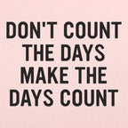 Don't Count The Days. Make The Days Count