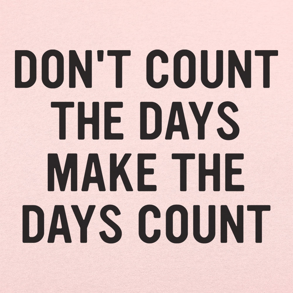 Don't Count The Days. Make The Days Count