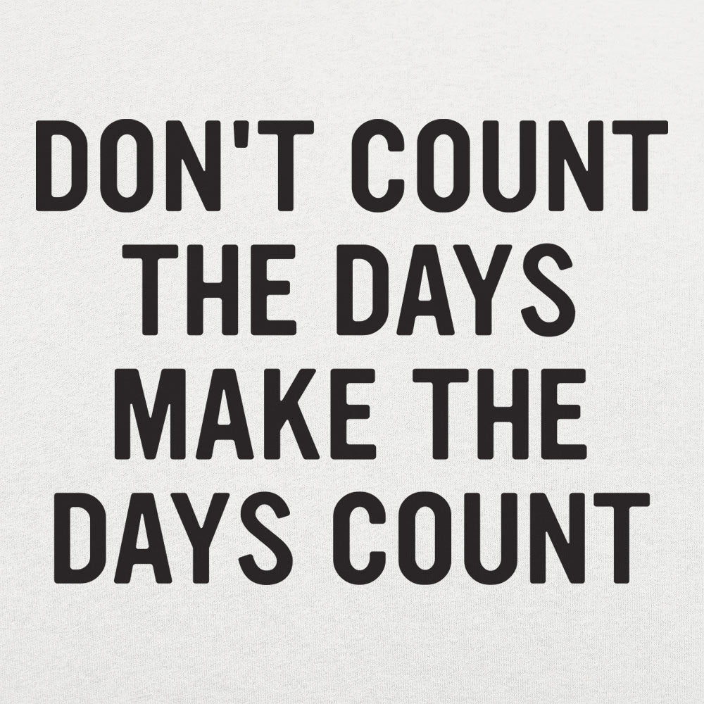 Don't Count The Days. Make The Days Count