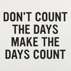 Don't Count The Days. Make The Days Count
