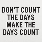 Don't Count The Days. Make The Days Count