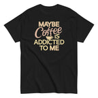 Maybe Coffee Is Addicted To Me Men's Classic Tee