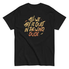 All We Are Is Dust In The Wind. Dude Men's Classic Tee