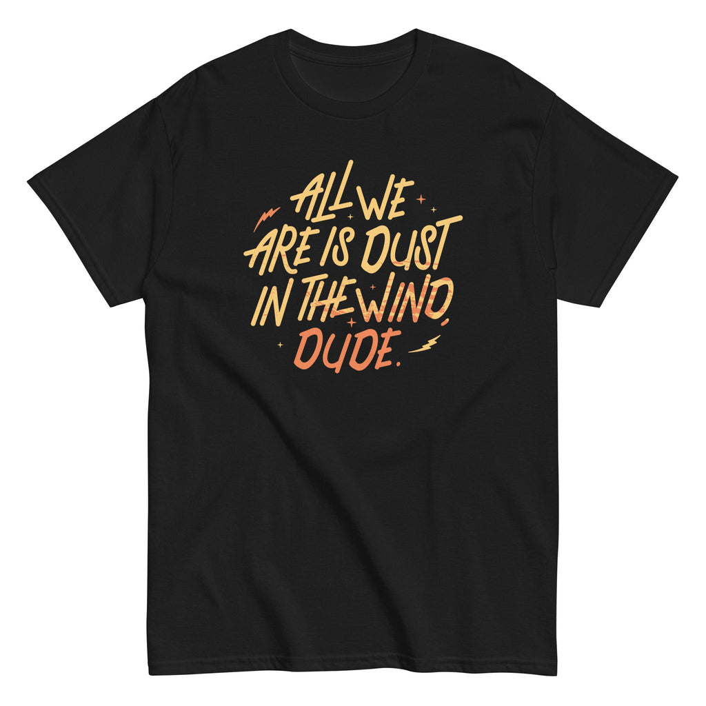 All We Are Is Dust In The Wind. Dude Men's Classic Tee