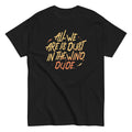 All We Are Is Dust In The Wind. Dude Men's Classic Tee