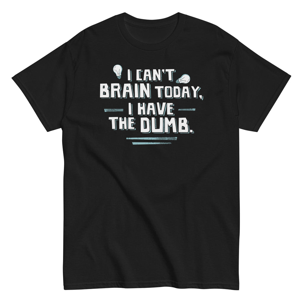 I Can't Brain Today. I Have The Dumb. Men's Classic Tee