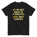 If I'm Not Back In 5 Minutes. Just Wait Longer Men's Classic Tee
