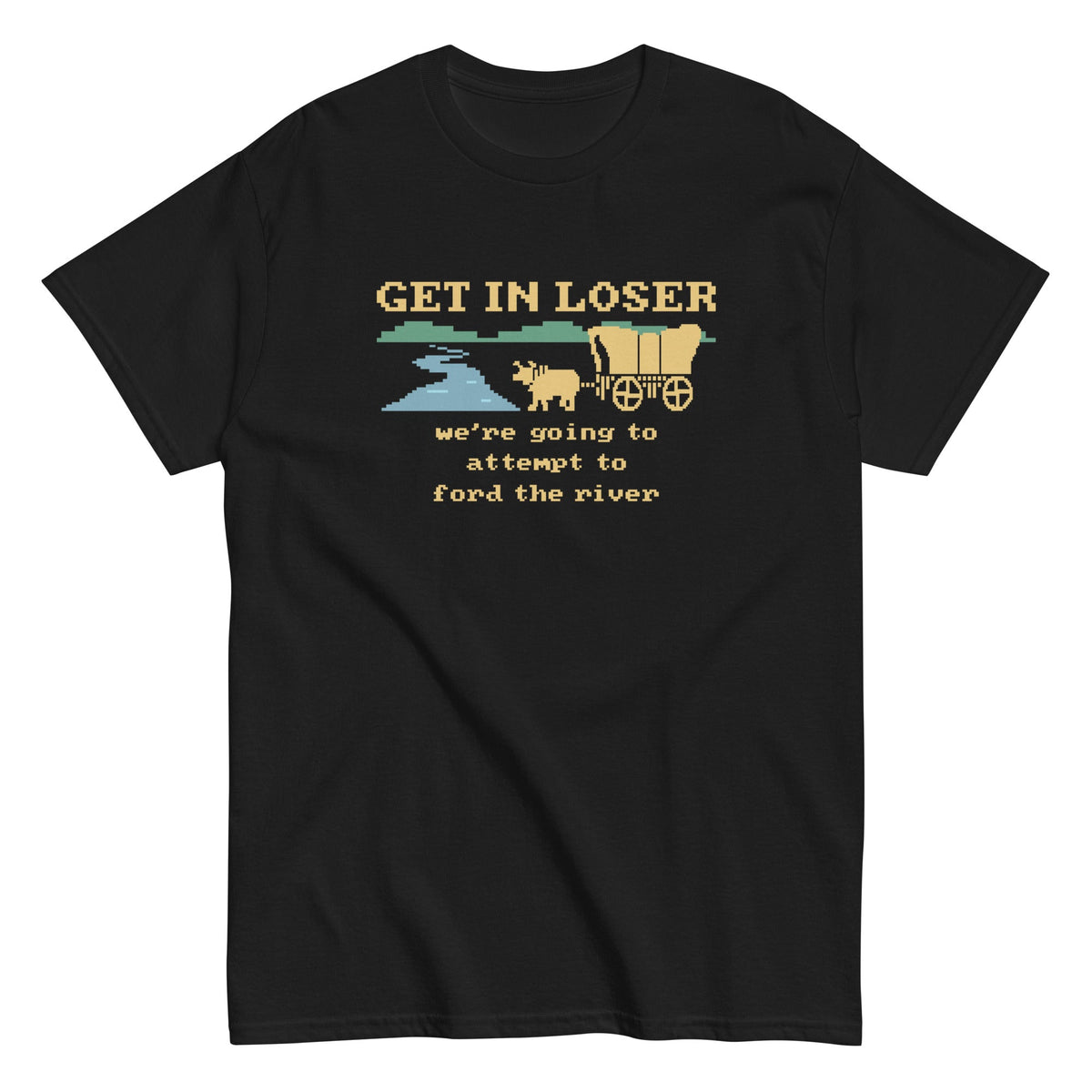 Get In Loser We're Going To Attempt To Ford The River Men's Classic Tee