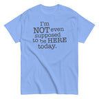 I'm Not Even Supposed To Be Here Today Men's Classic Tee