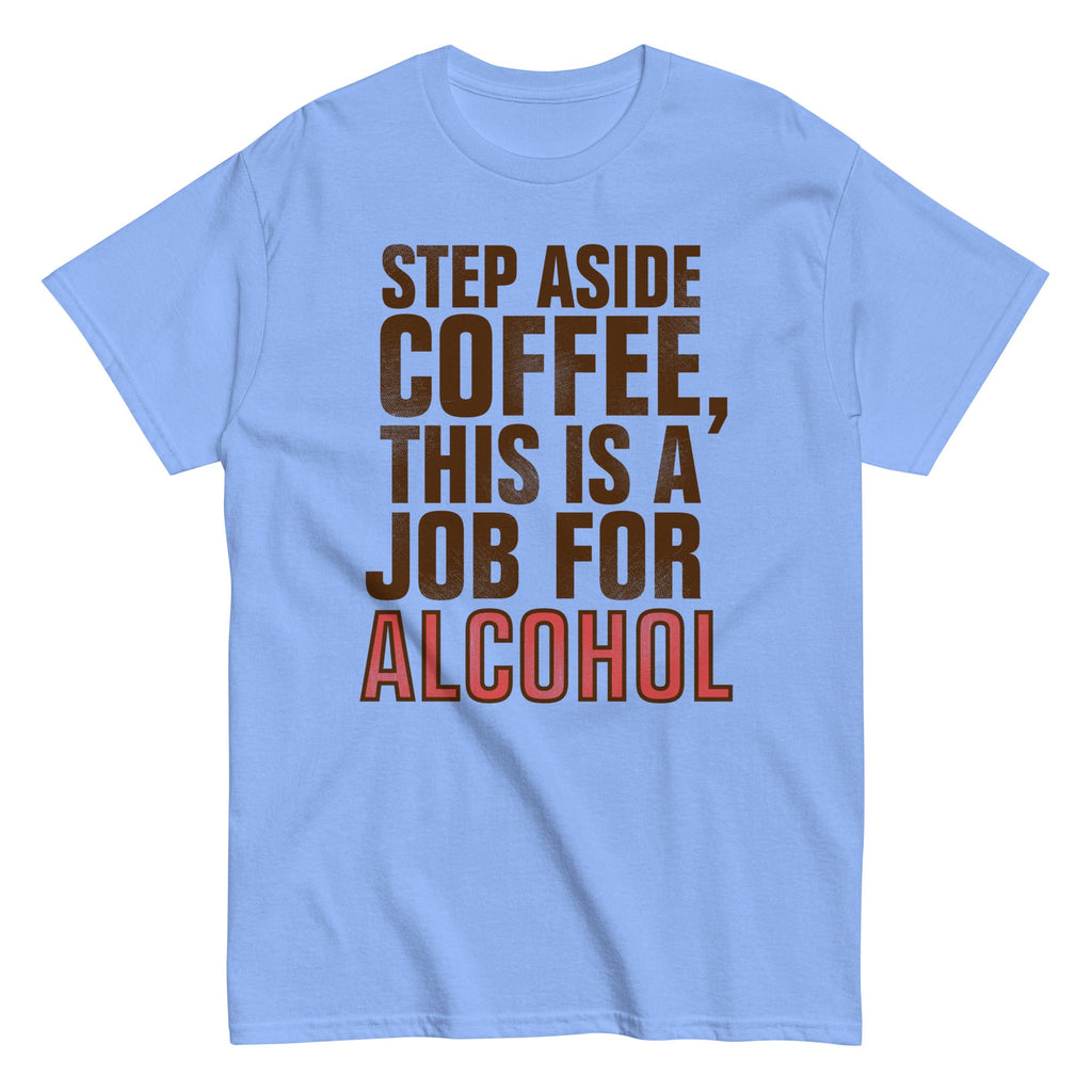 Step Aside Coffee. This Is A Job For Alcohol Men's Classic Tee