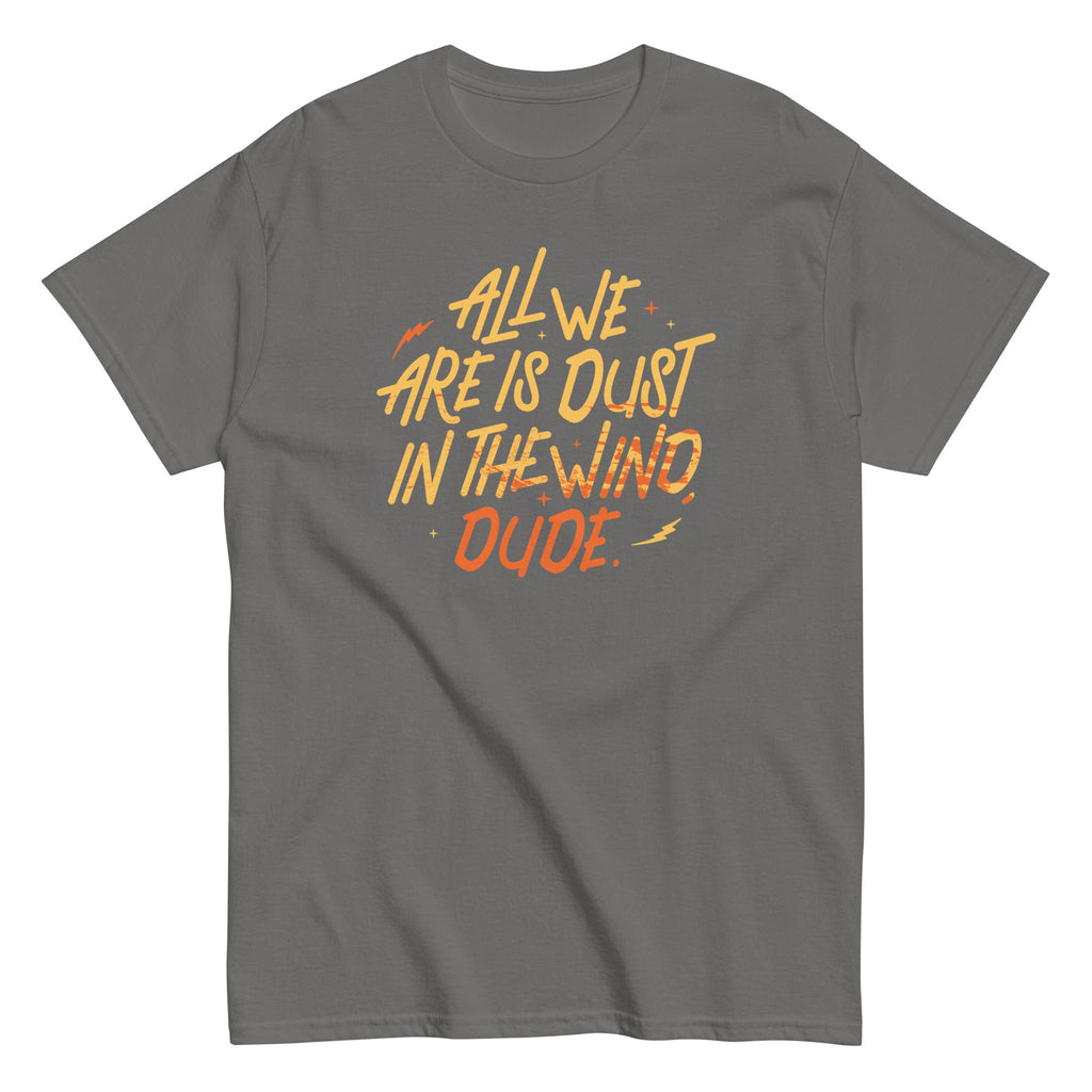 All We Are Is Dust In The Wind. Dude Men's Classic Tee