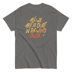 All We Are Is Dust In The Wind. Dude Men's Classic Tee