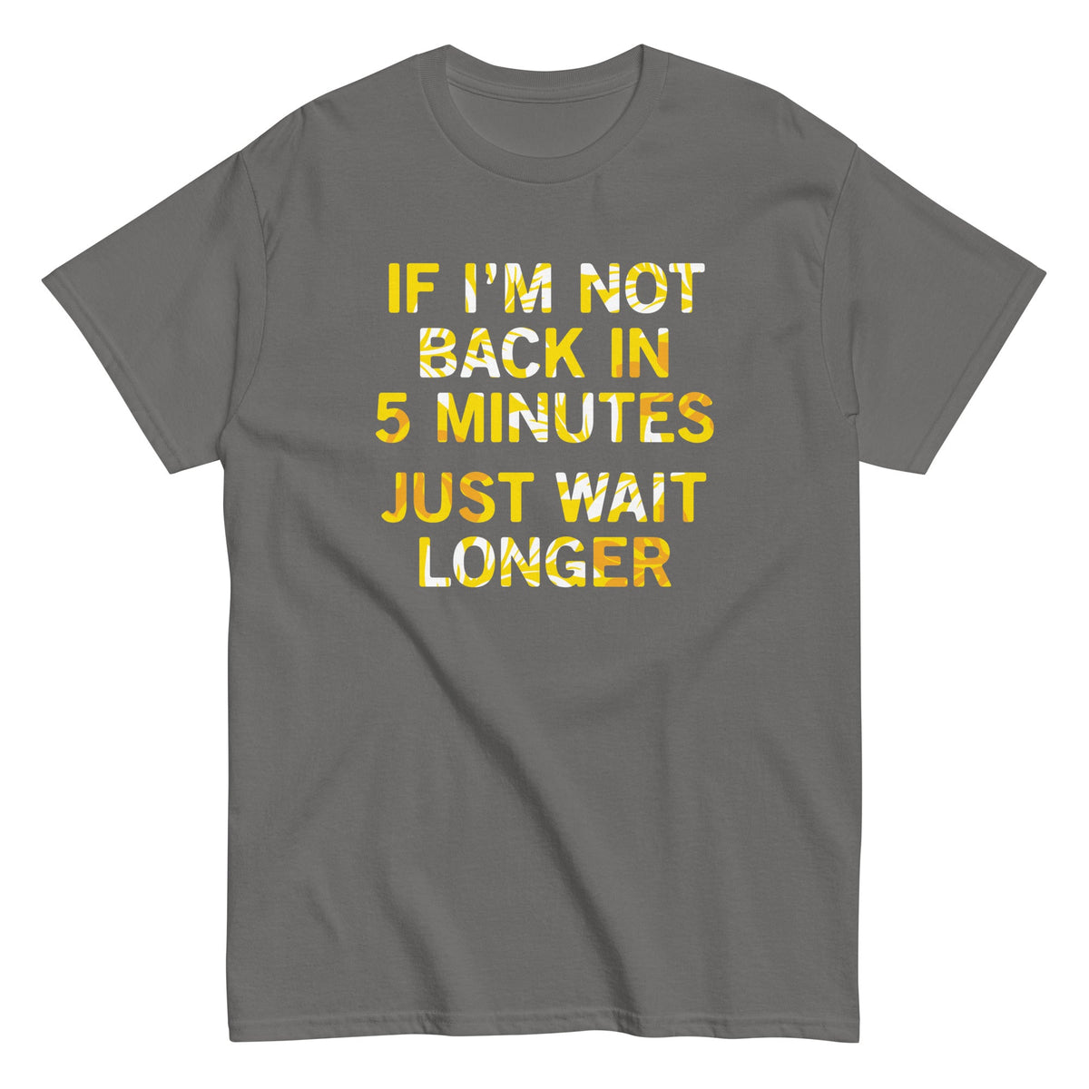 If I'm Not Back In 5 Minutes. Just Wait Longer Men's Classic Tee