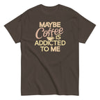 Maybe Coffee Is Addicted To Me Men's Classic Tee