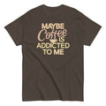 Maybe Coffee Is Addicted To Me Men's Classic Tee