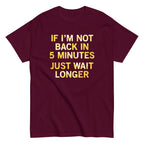 If I'm Not Back In 5 Minutes. Just Wait Longer Men's Classic Tee
