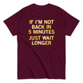 If I'm Not Back In 5 Minutes. Just Wait Longer Men's Classic Tee