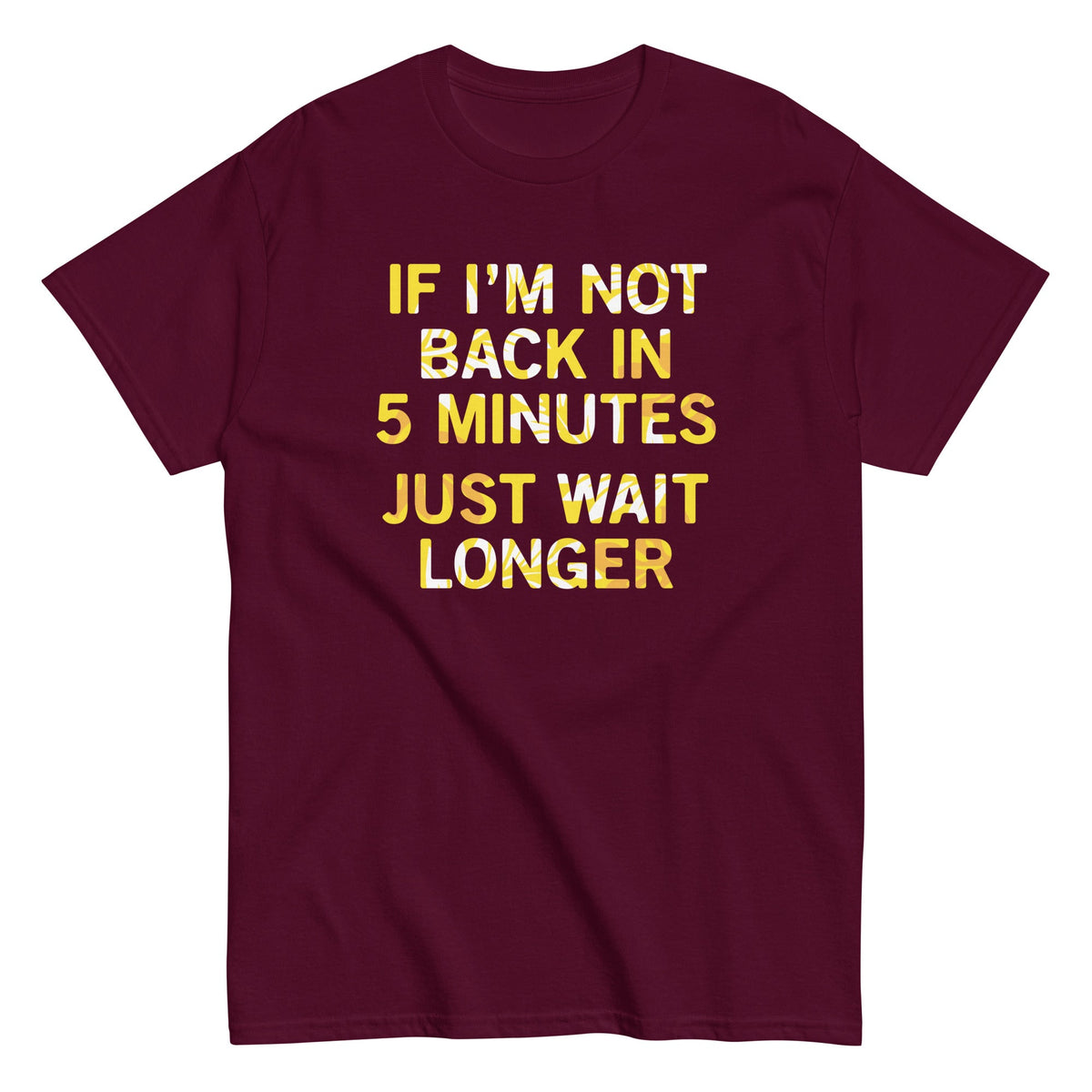 If I'm Not Back In 5 Minutes. Just Wait Longer Men's Classic Tee