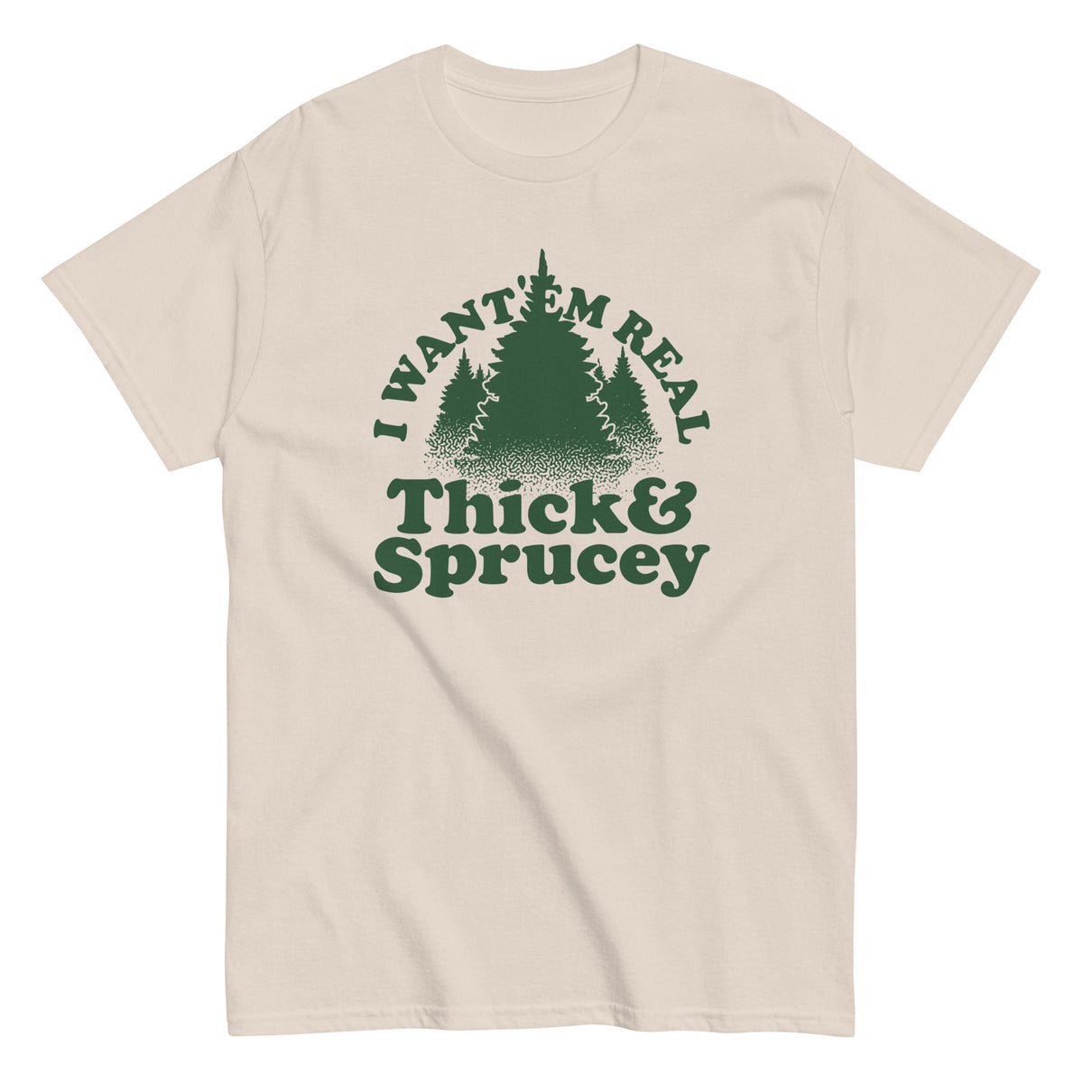 I Want 'Em Real Thick And Sprucey Men's Classic Tee