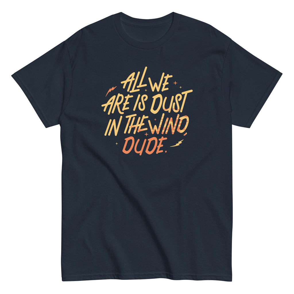 All We Are Is Dust In The Wind. Dude Men's Classic Tee