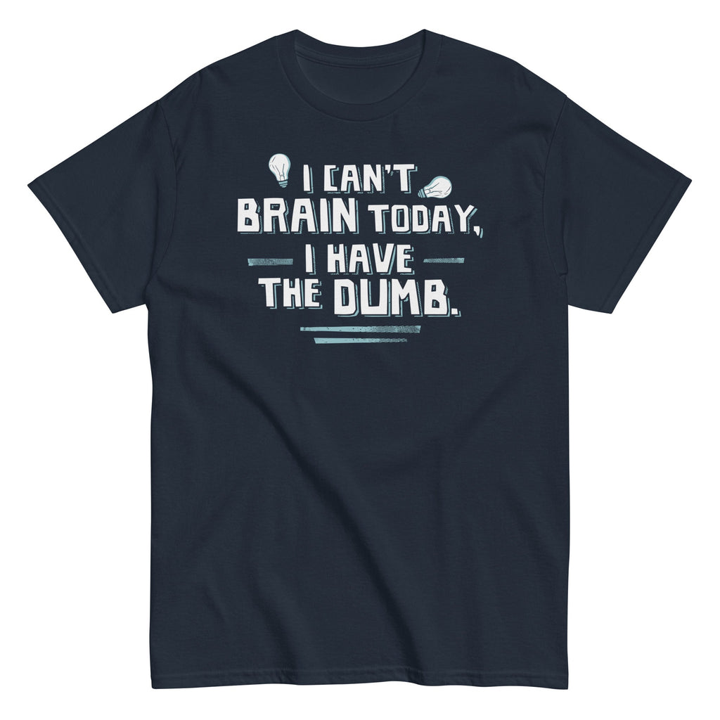 I Can't Brain Today. I Have The Dumb. Men's Classic Tee