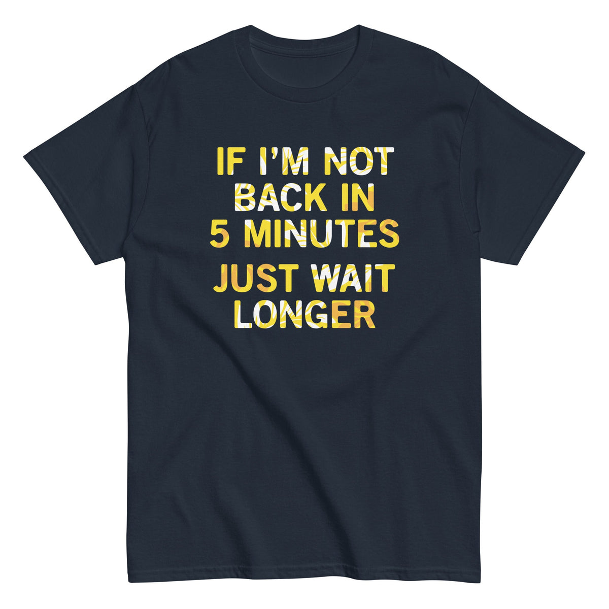 If I'm Not Back In 5 Minutes. Just Wait Longer Men's Classic Tee