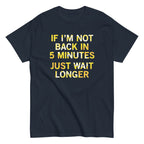 If I'm Not Back In 5 Minutes. Just Wait Longer Men's Classic Tee